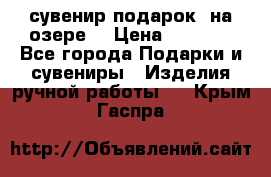 сувенир-подарок “на озере“ › Цена ­ 1 250 - Все города Подарки и сувениры » Изделия ручной работы   . Крым,Гаспра